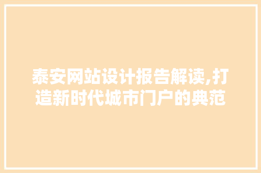 泰安网站设计报告解读,打造新时代城市门户的典范