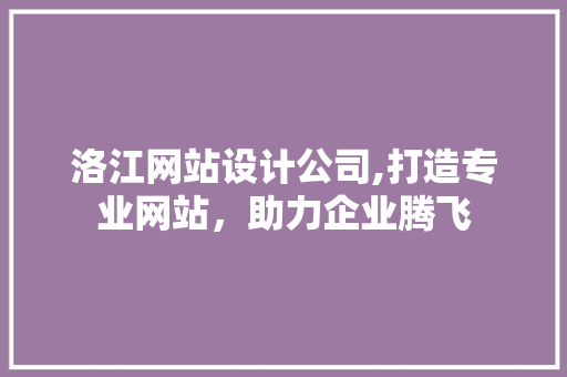 洛江网站设计公司,打造专业网站，助力企业腾飞