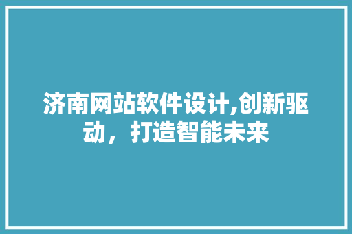 济南网站软件设计,创新驱动，打造智能未来