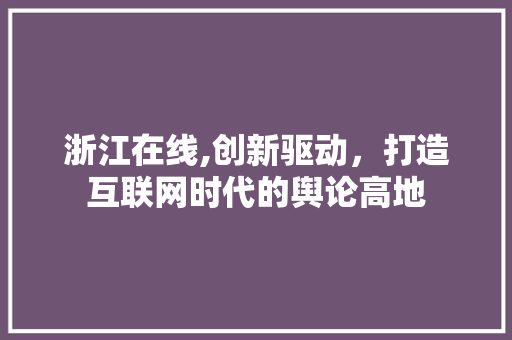 浙江在线,创新驱动，打造互联网时代的舆论高地