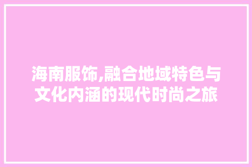 海南服饰,融合地域特色与文化内涵的现代时尚之旅