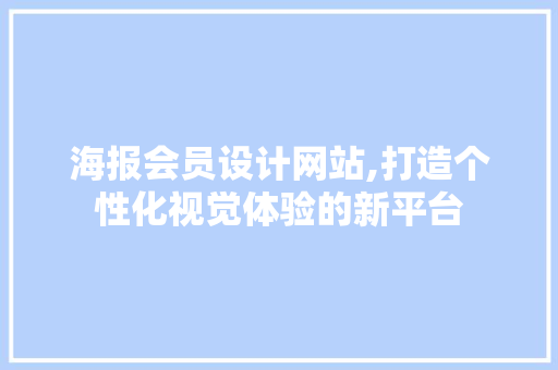 海报会员设计网站,打造个性化视觉体验的新平台 HTML