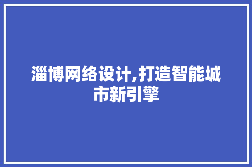 淄博网络设计,打造智能城市新引擎