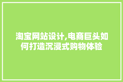 淘宝网站设计,电商巨头如何打造沉浸式购物体验