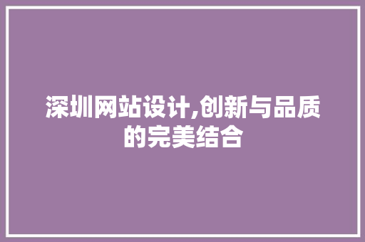 深圳网站设计,创新与品质的完美结合