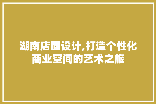 湖南店面设计,打造个性化商业空间的艺术之旅