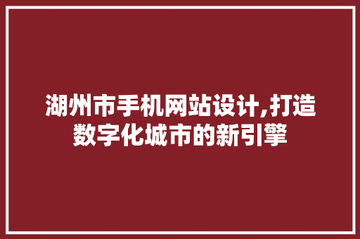 湖州市手机网站设计,打造数字化城市的新引擎