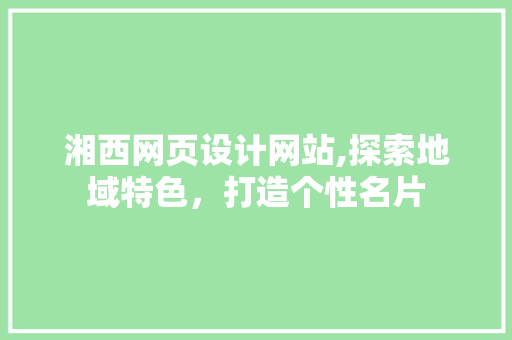 湘西网页设计网站,探索地域特色，打造个性名片