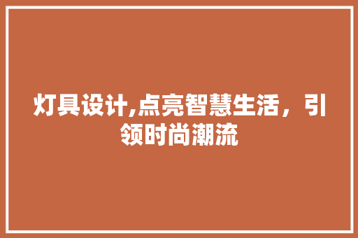 灯具设计,点亮智慧生活，引领时尚潮流