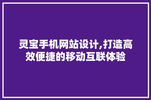 灵宝手机网站设计,打造高效便捷的移动互联体验