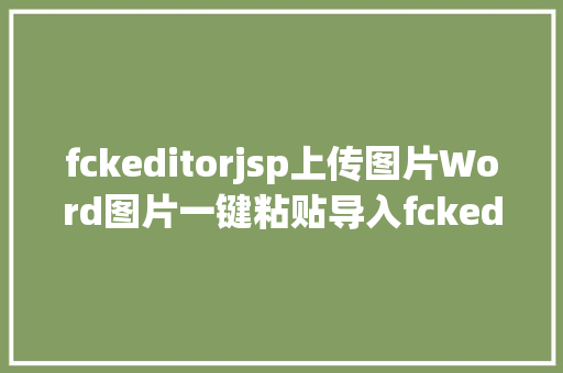 fckeditorjsp上传图片Word图片一键粘贴导入fckeditor2x整合教程 HTML