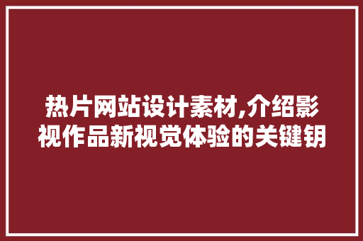 热片网站设计素材,介绍影视作品新视觉体验的关键钥匙