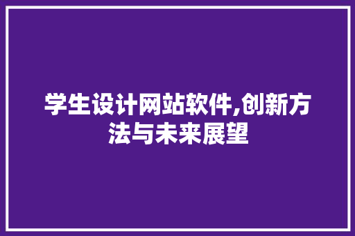 学生设计网站软件,创新方法与未来展望