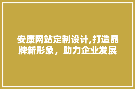 安康网站定制设计,打造品牌新形象，助力企业发展 Python