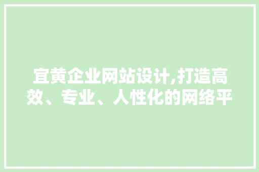 宜黄企业网站设计,打造高效、专业、人性化的网络平台 Bootstrap