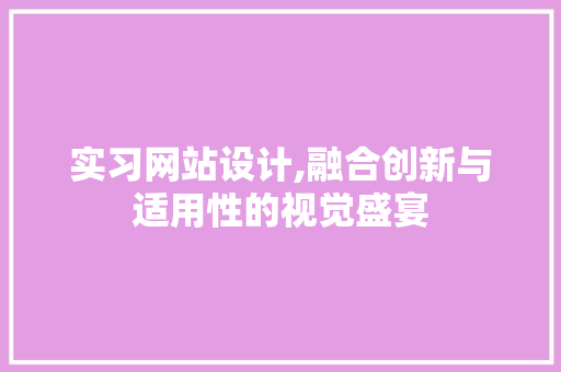 实习网站设计,融合创新与适用性的视觉盛宴