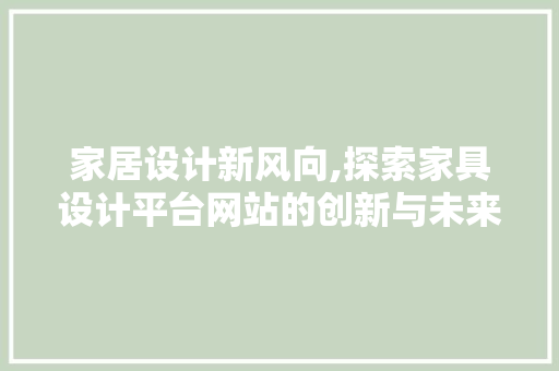 家居设计新风向,探索家具设计平台网站的创新与未来