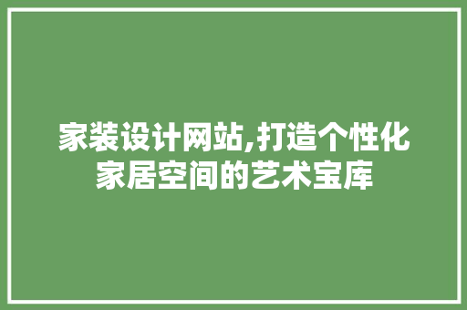 家装设计网站,打造个性化家居空间的艺术宝库 PHP