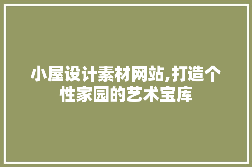 小屋设计素材网站,打造个性家园的艺术宝库 Node.js