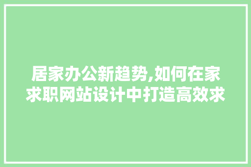 居家办公新趋势,如何在家求职网站设计中打造高效求职体验