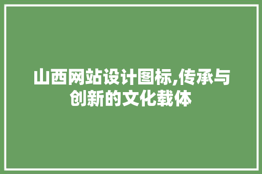 山西网站设计图标,传承与创新的文化载体