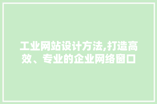 工业网站设计方法,打造高效、专业的企业网络窗口 HTML