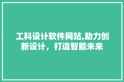 工科设计软件网站,助力创新设计，打造智能未来