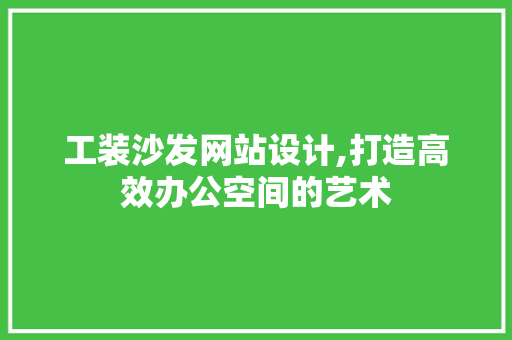 工装沙发网站设计,打造高效办公空间的艺术