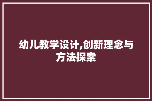 幼儿教学设计,创新理念与方法探索