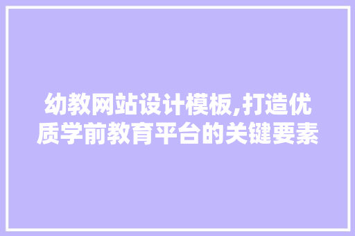 幼教网站设计模板,打造优质学前教育平台的关键要素