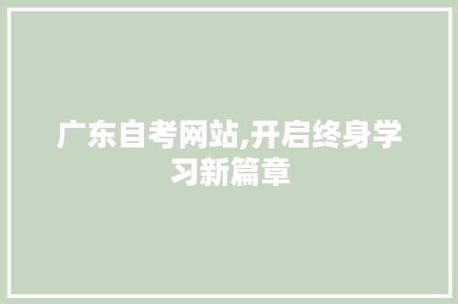 广东自考网站,开启终身学习新篇章