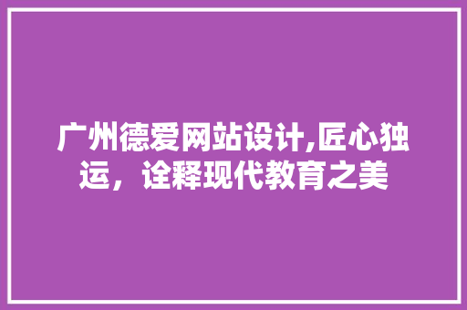 广州德爱网站设计,匠心独运，诠释现代教育之美