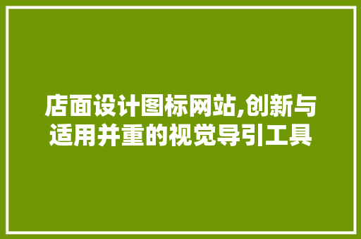 店面设计图标网站,创新与适用并重的视觉导引工具