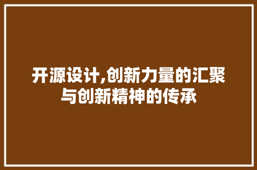 开源设计,创新力量的汇聚与创新精神的传承