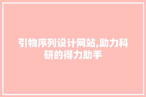 引物序列设计网站,助力科研的得力助手