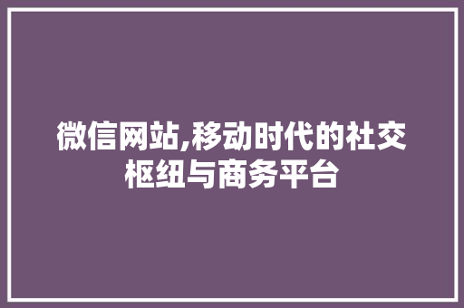 微信网站,移动时代的社交枢纽与商务平台 Java