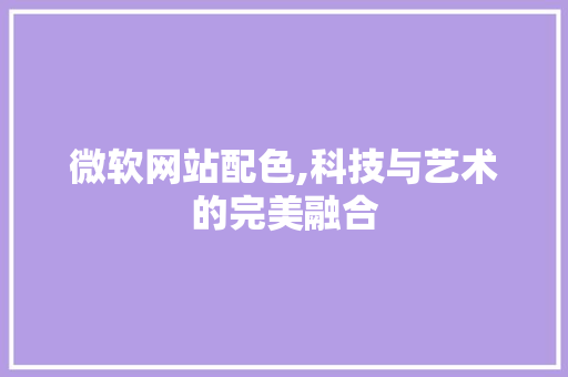 微软网站配色,科技与艺术的完美融合