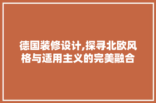 德国装修设计,探寻北欧风格与适用主义的完美融合