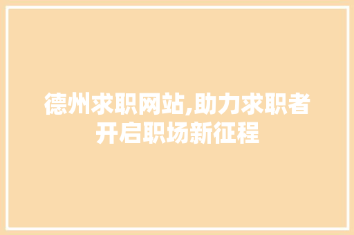 德州求职网站,助力求职者开启职场新征程