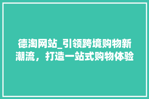 德淘网站_引领跨境购物新潮流，打造一站式购物体验 Angular