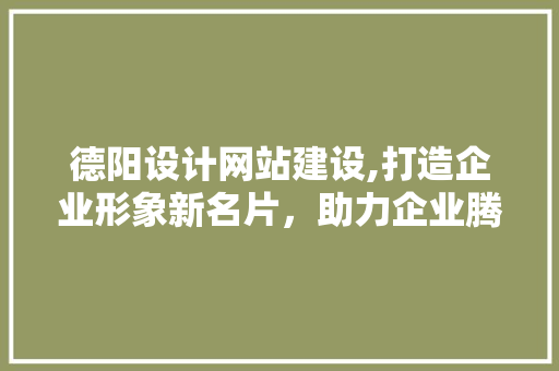 德阳设计网站建设,打造企业形象新名片，助力企业腾飞 Vue.js