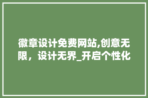 徽章设计免费网站,创意无限，设计无界_开启个性化设计新篇章 HTML