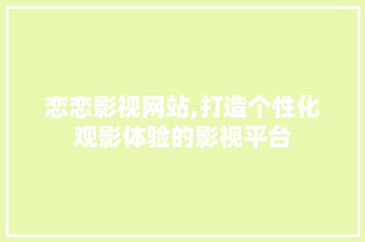 恋恋影视网站,打造个性化观影体验的影视平台