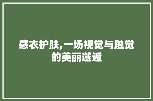 感衣护肤,一场视觉与触觉的美丽邂逅