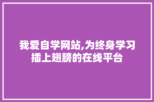 我爱自学网站,为终身学习插上翅膀的在线平台