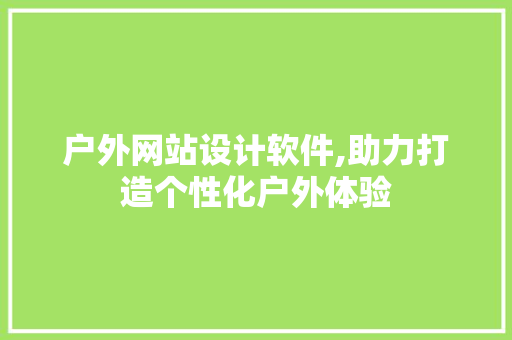 户外网站设计软件,助力打造个性化户外体验 HTML