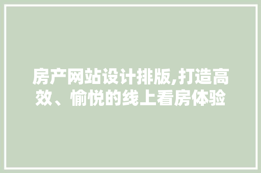 房产网站设计排版,打造高效、愉悦的线上看房体验