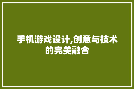 手机游戏设计,创意与技术的完美融合