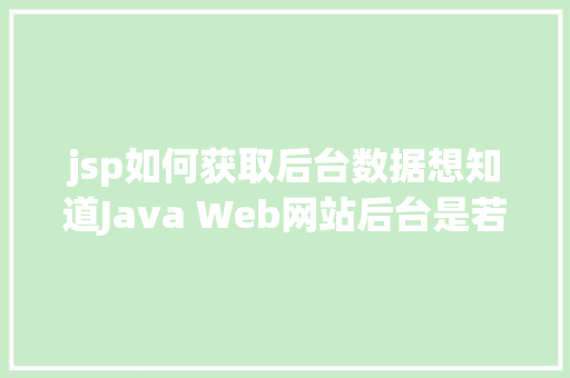 jsp如何获取后台数据想知道Java Web网站后台是若何获取我们提交的信息吗看这里