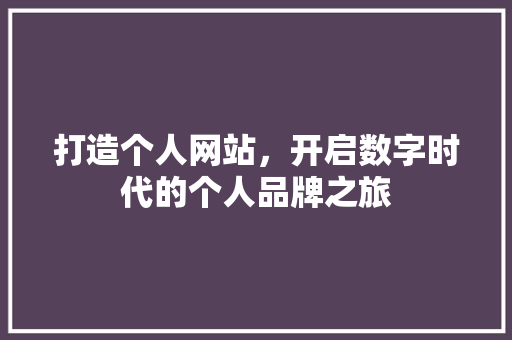 打造个人网站，开启数字时代的个人品牌之旅